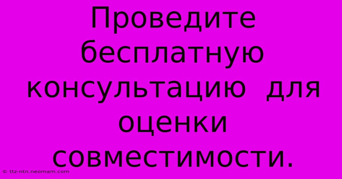 Проведите  Бесплатную  Консультацию  Для Оценки Совместимости.