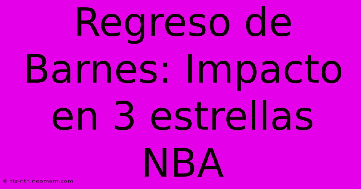 Regreso De Barnes: Impacto En 3 Estrellas NBA