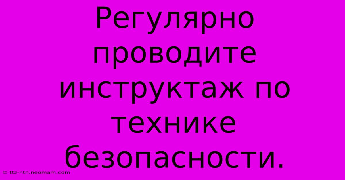 Регулярно Проводите Инструктаж По Технике Безопасности.