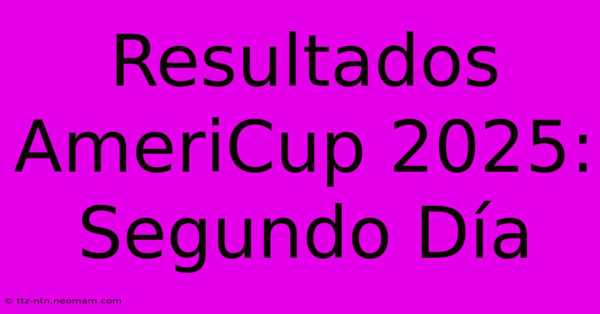 Resultados AmeriCup 2025: Segundo Día