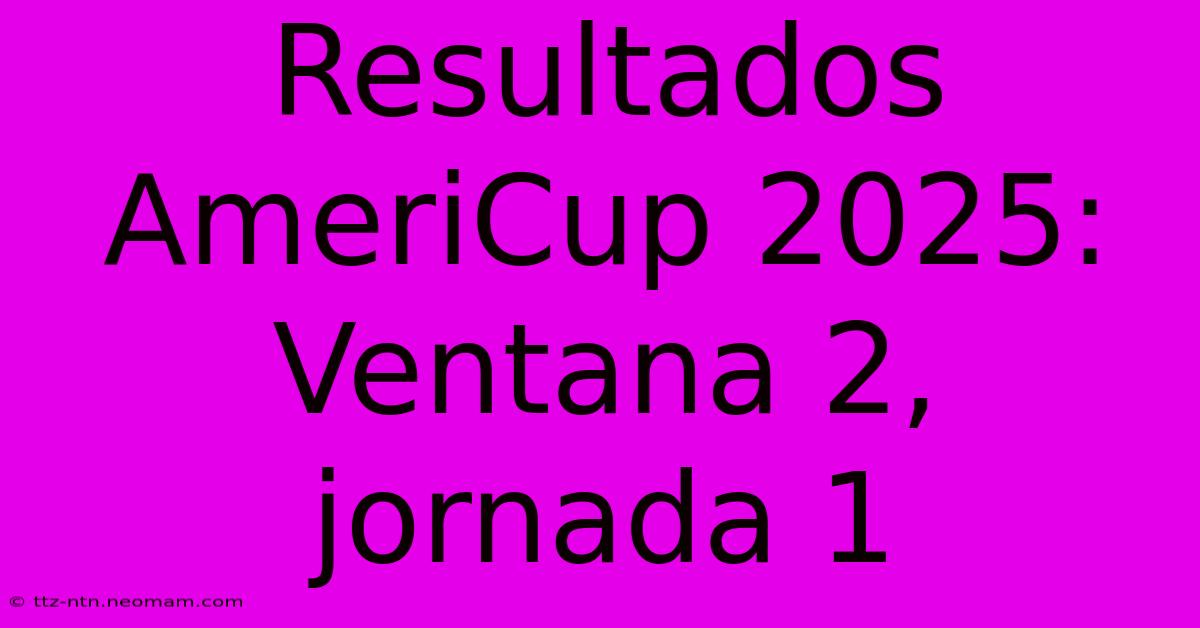 Resultados AmeriCup 2025: Ventana 2, Jornada 1