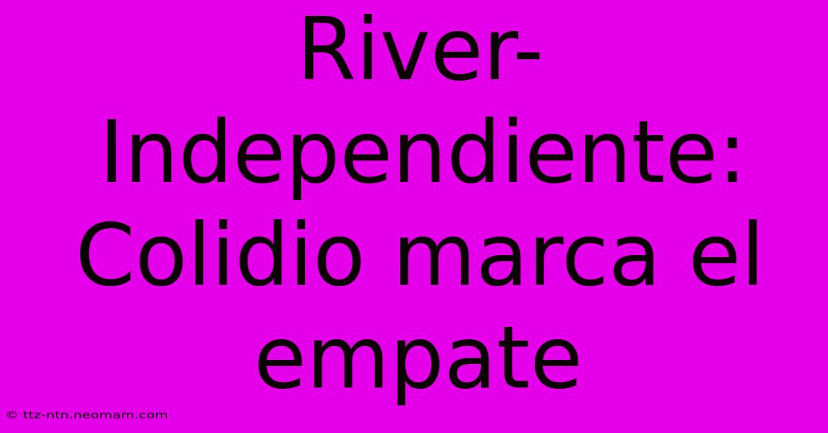 River-Independiente: Colidio Marca El Empate