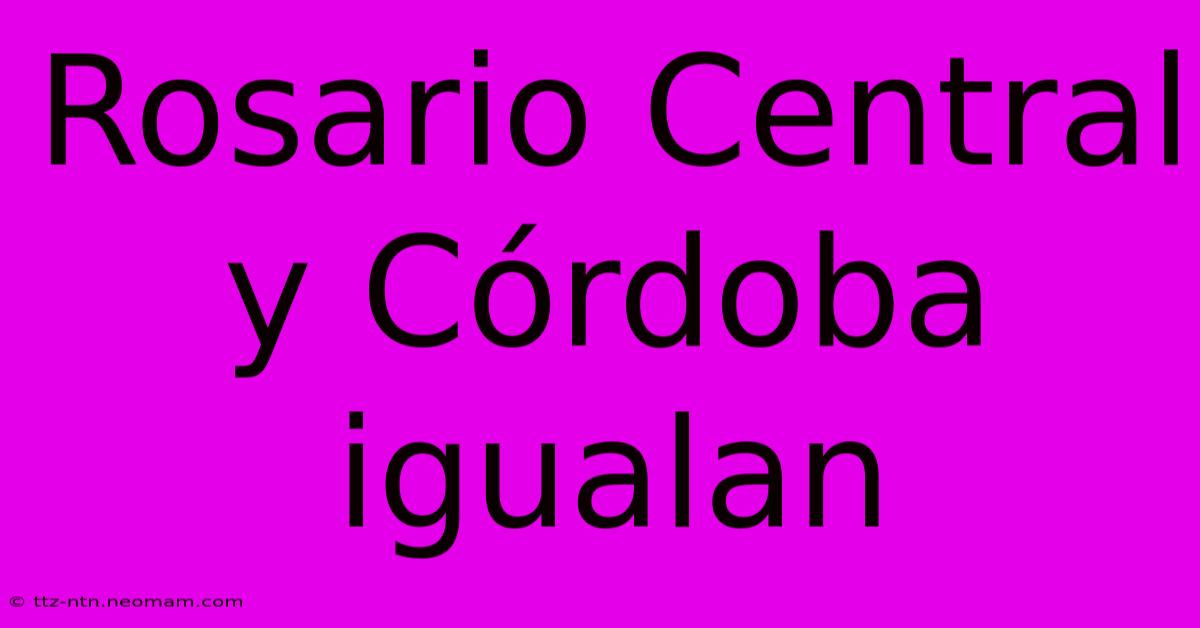 Rosario Central Y Córdoba Igualan