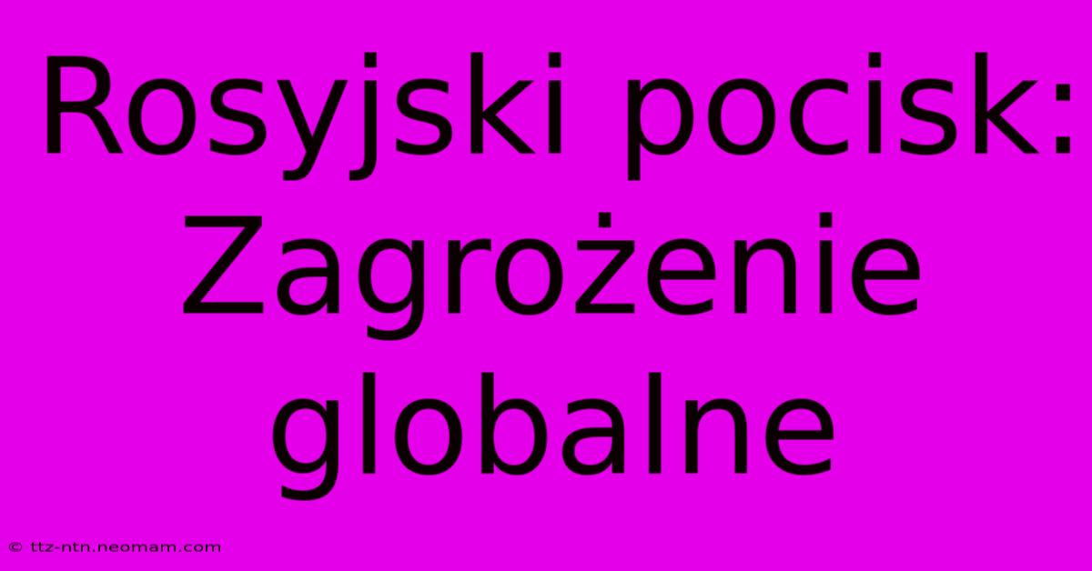 Rosyjski Pocisk: Zagrożenie Globalne