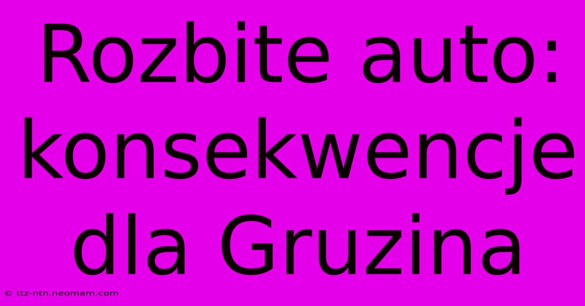 Rozbite Auto: Konsekwencje Dla Gruzina