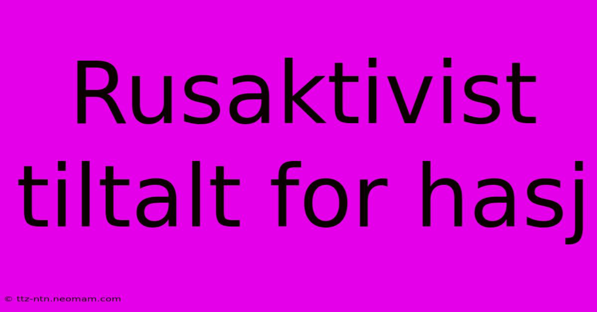 Rusaktivist Tiltalt For Hasj