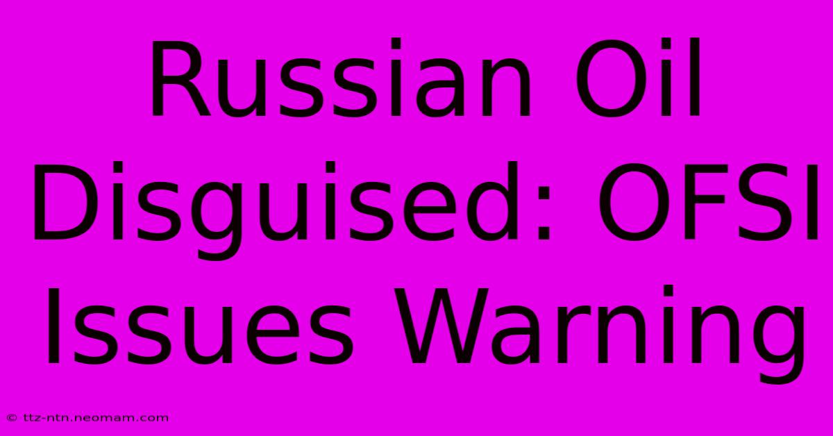 Russian Oil Disguised: OFSI Issues Warning