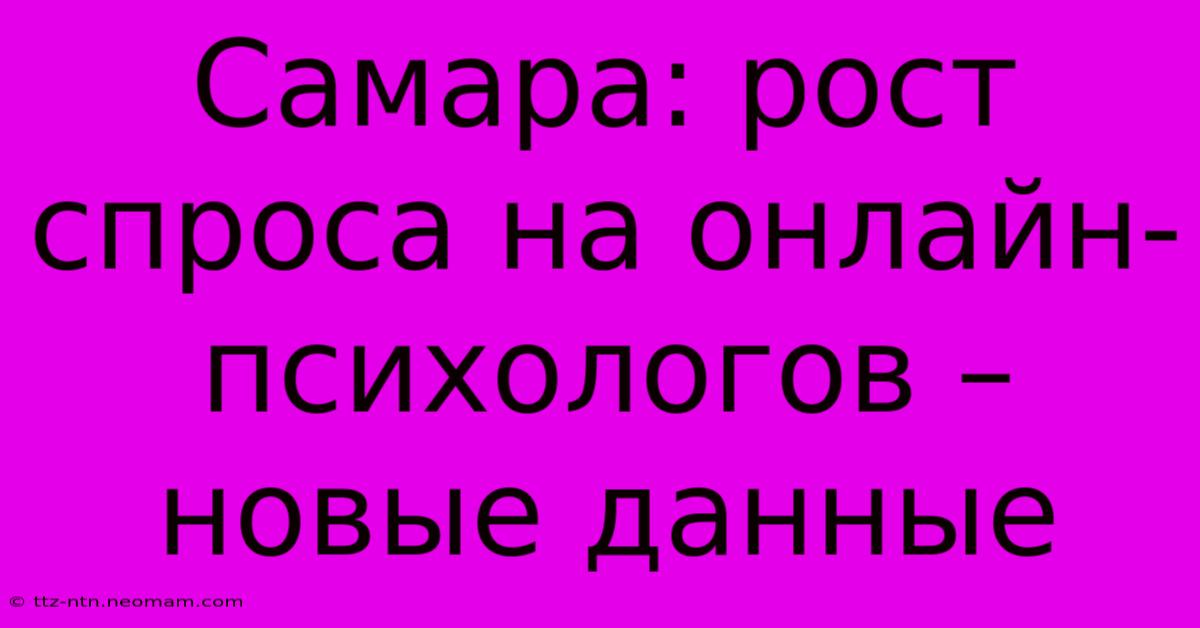 Самара: Рост Спроса На Онлайн-психологов – Новые Данные