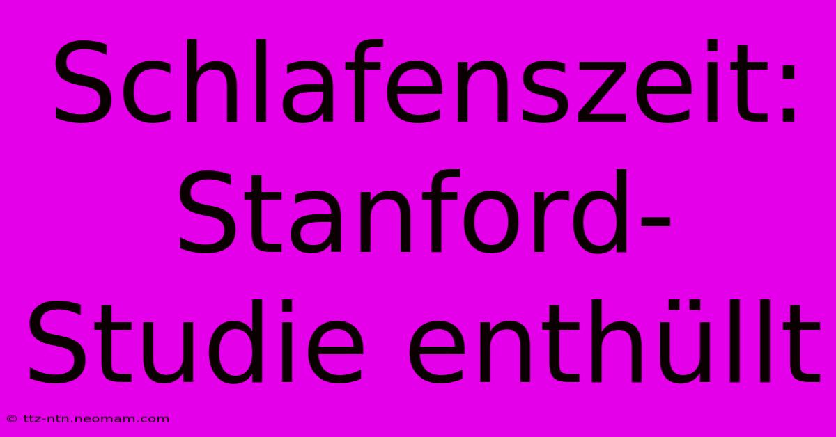 Schlafenszeit: Stanford-Studie Enthüllt