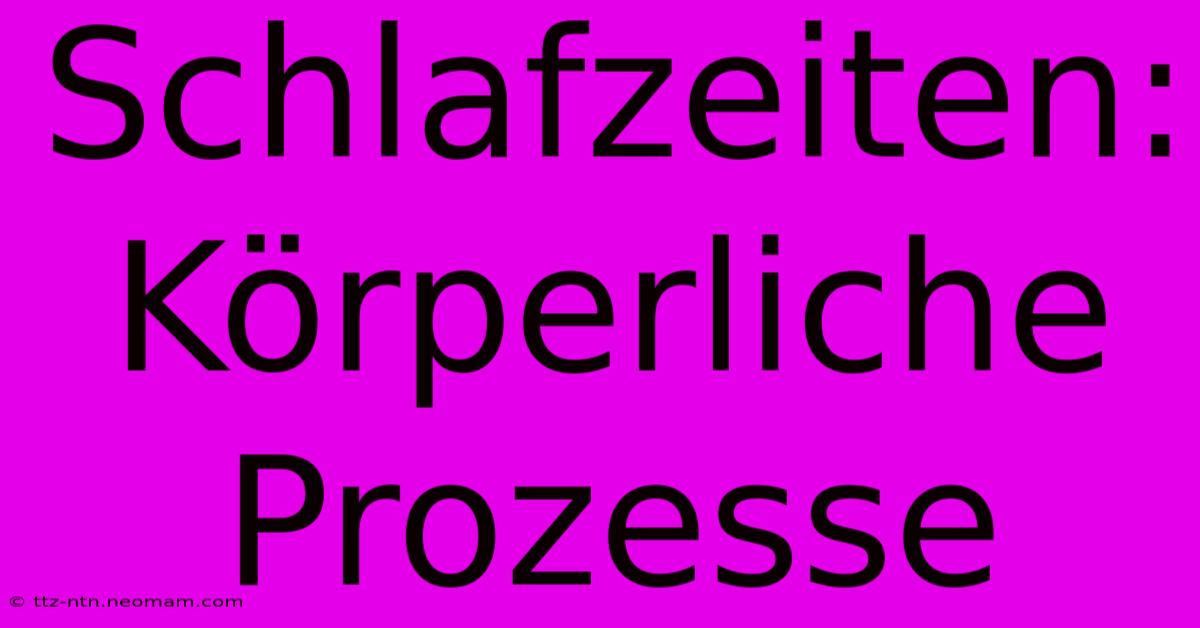 Schlafzeiten: Körperliche Prozesse