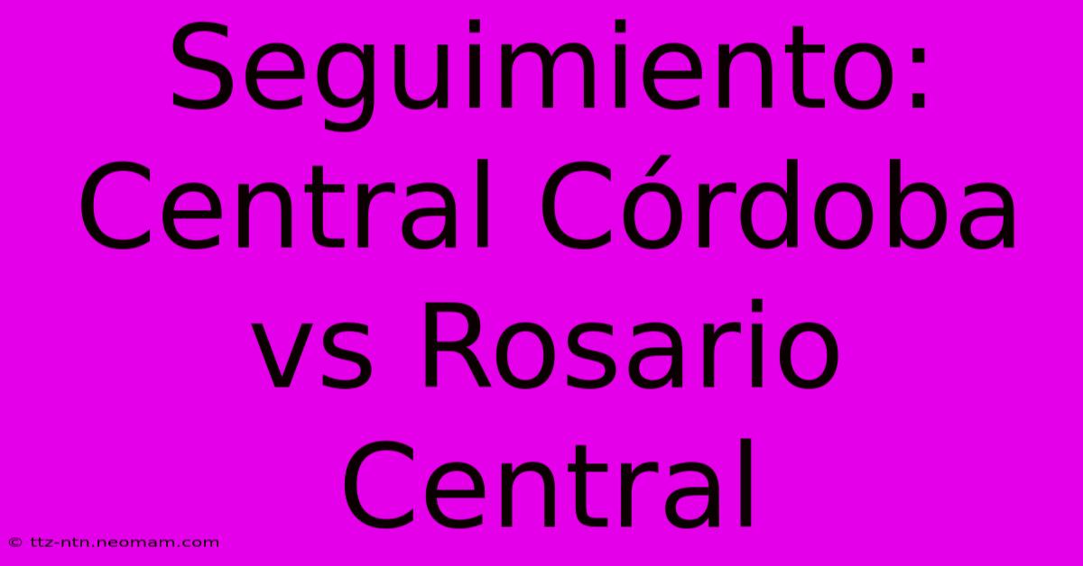 Seguimiento: Central Córdoba Vs Rosario Central