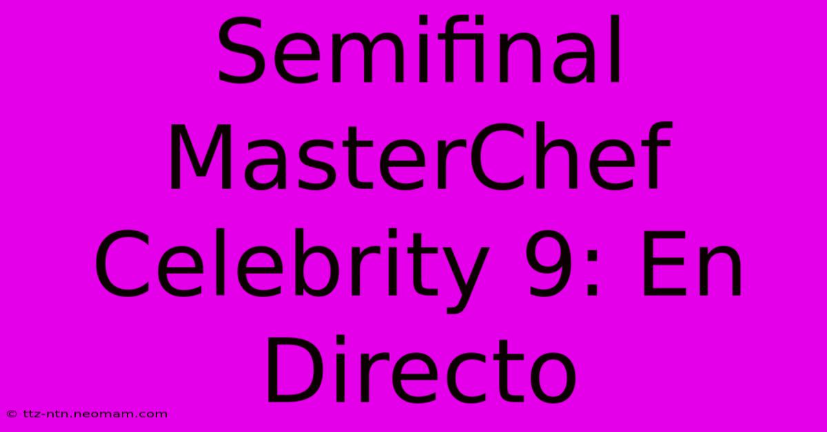 Semifinal MasterChef Celebrity 9: En Directo