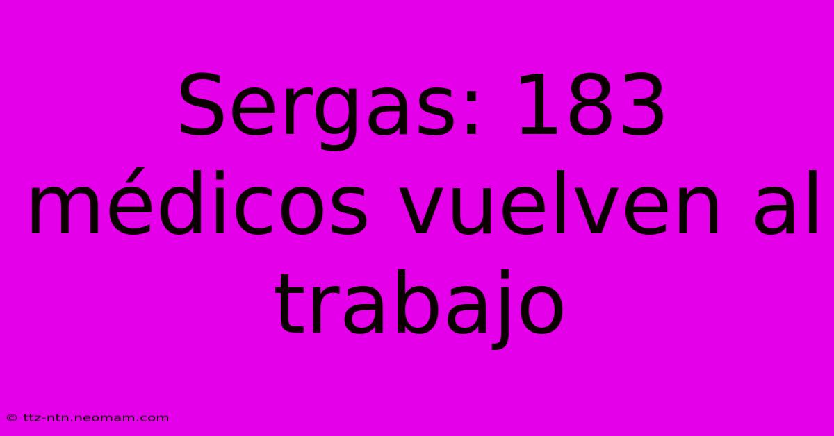 Sergas: 183 Médicos Vuelven Al Trabajo