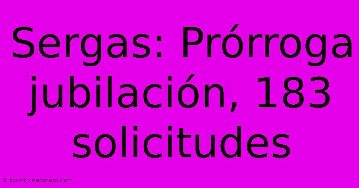 Sergas: Prórroga Jubilación, 183 Solicitudes