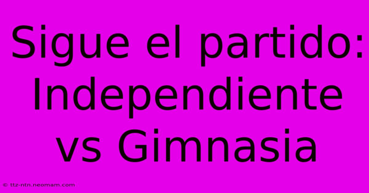 Sigue El Partido: Independiente Vs Gimnasia