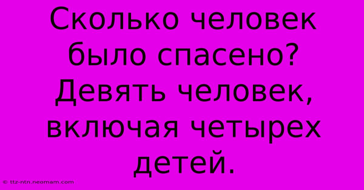 Сколько Человек Было Спасено? Девять Человек, Включая Четырех Детей.