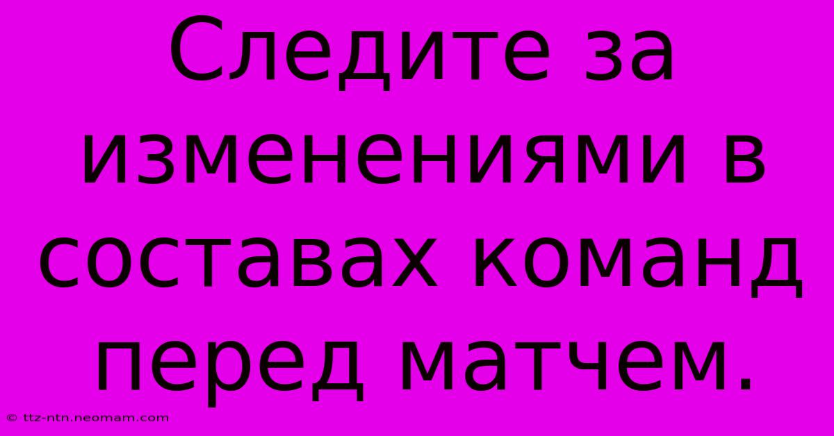 Следите За Изменениями В Составах Команд Перед Матчем.