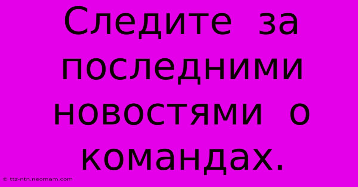 Следите  За  Последними  Новостями  О  Командах.