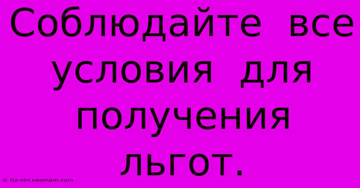 Соблюдайте  Все  Условия  Для  Получения  Льгот.