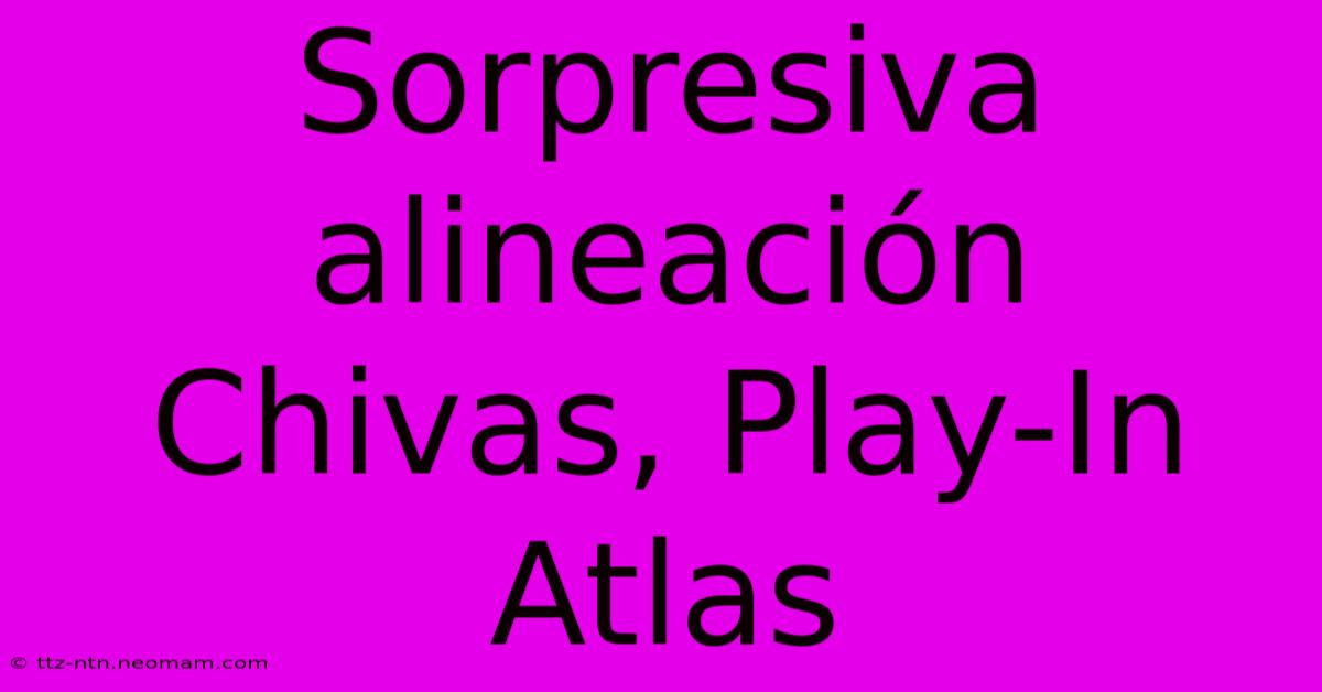 Sorpresiva Alineación Chivas, Play-In Atlas