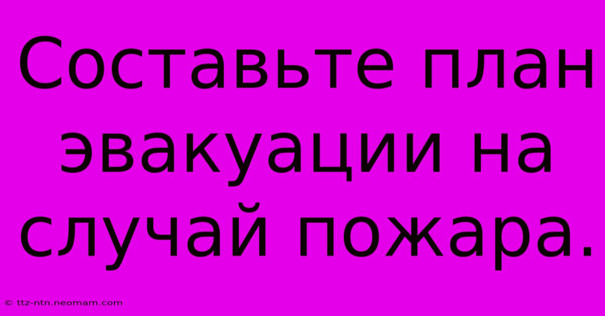 Составьте План Эвакуации На Случай Пожара.