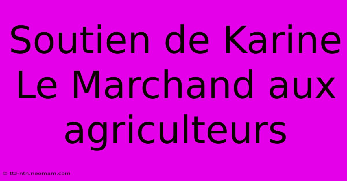 Soutien De Karine Le Marchand Aux Agriculteurs