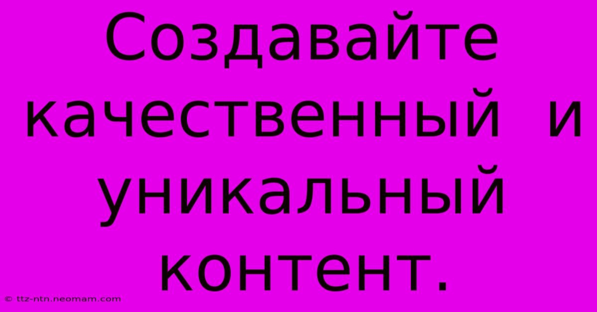 Создавайте  Качественный  И  Уникальный  Контент.