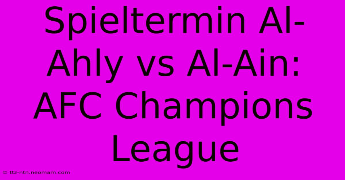 Spieltermin Al-Ahly Vs Al-Ain: AFC Champions League