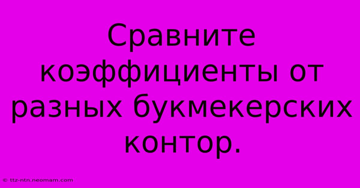 Сравните Коэффициенты От Разных Букмекерских Контор.