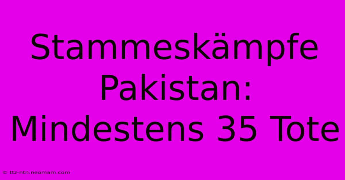 Stammeskämpfe Pakistan: Mindestens 35 Tote