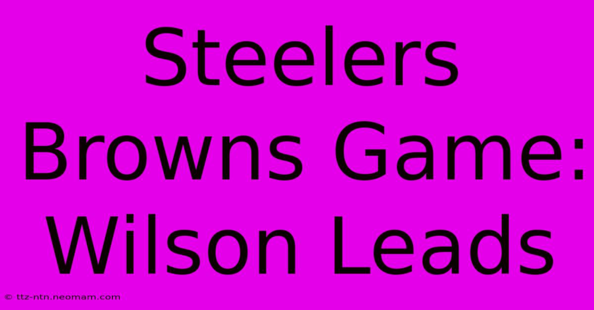 Steelers Browns Game: Wilson Leads