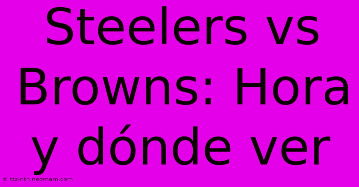 Steelers Vs Browns: Hora Y Dónde Ver