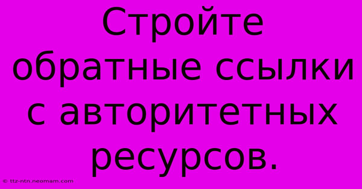 Стройте Обратные Ссылки С Авторитетных Ресурсов.