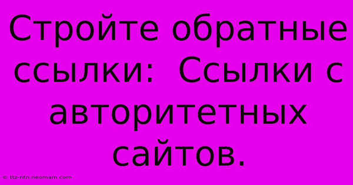 Стройте Обратные Ссылки:  Ссылки С Авторитетных Сайтов.