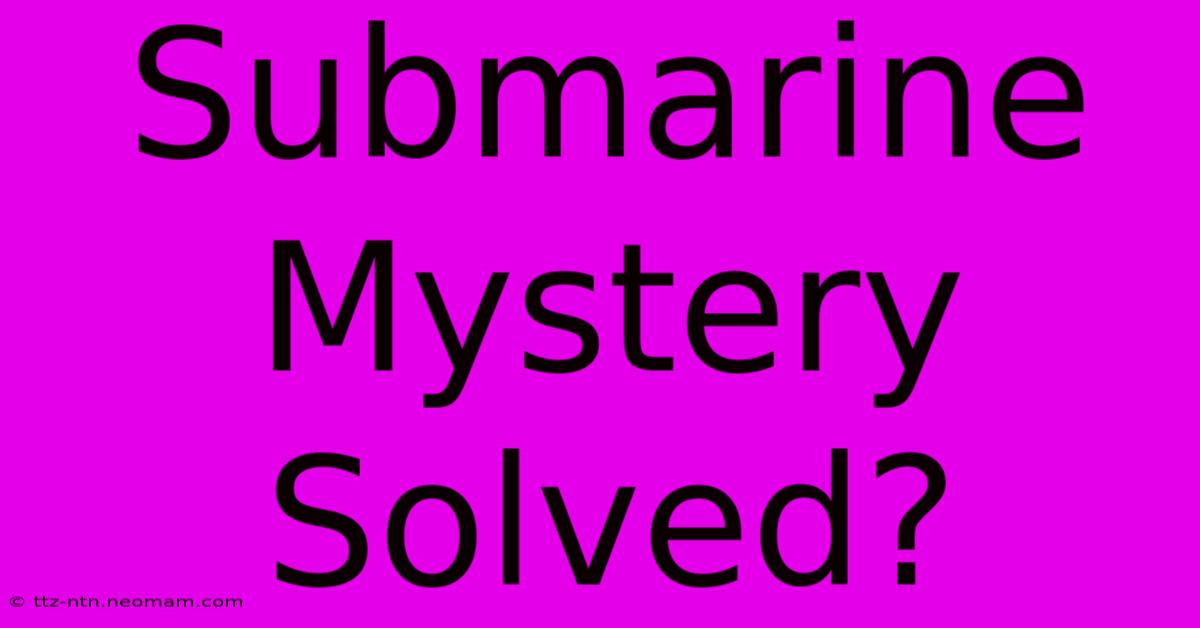 Submarine Mystery Solved?