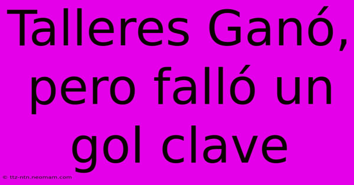 Talleres Ganó, Pero Falló Un Gol Clave