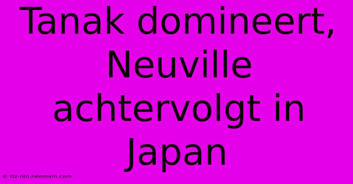 Tanak Domineert, Neuville Achtervolgt In Japan