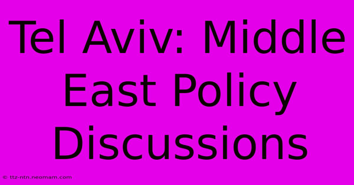 Tel Aviv: Middle East Policy Discussions