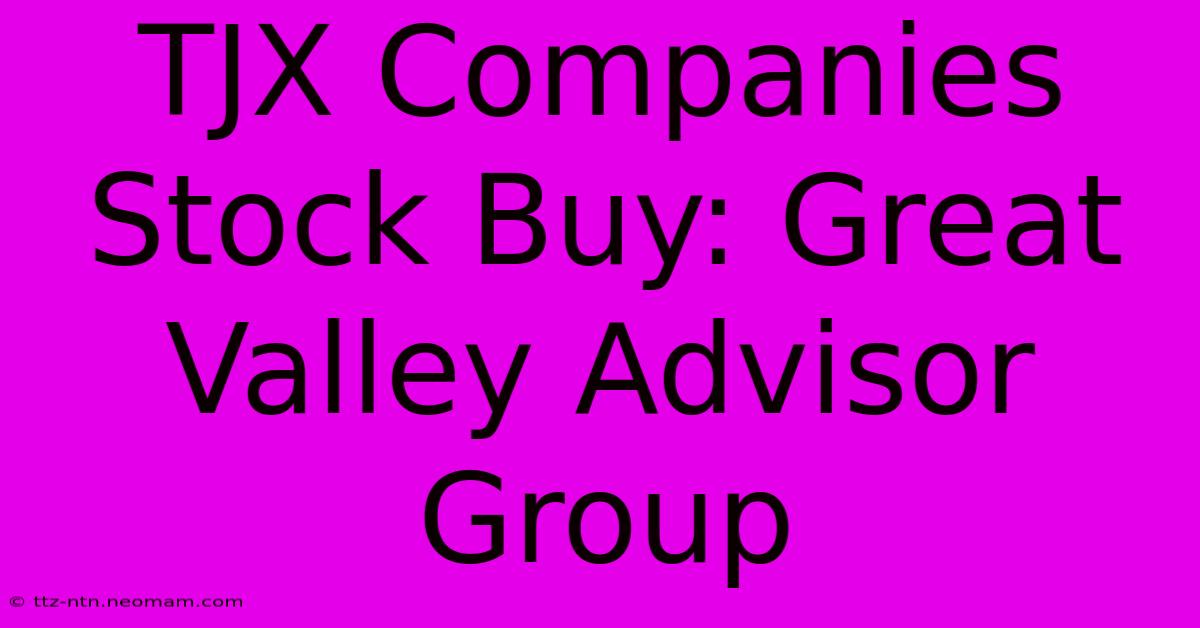 TJX Companies Stock Buy: Great Valley Advisor Group