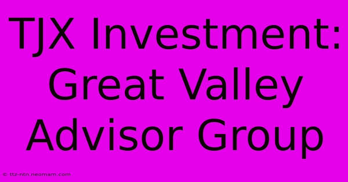 TJX Investment: Great Valley Advisor Group