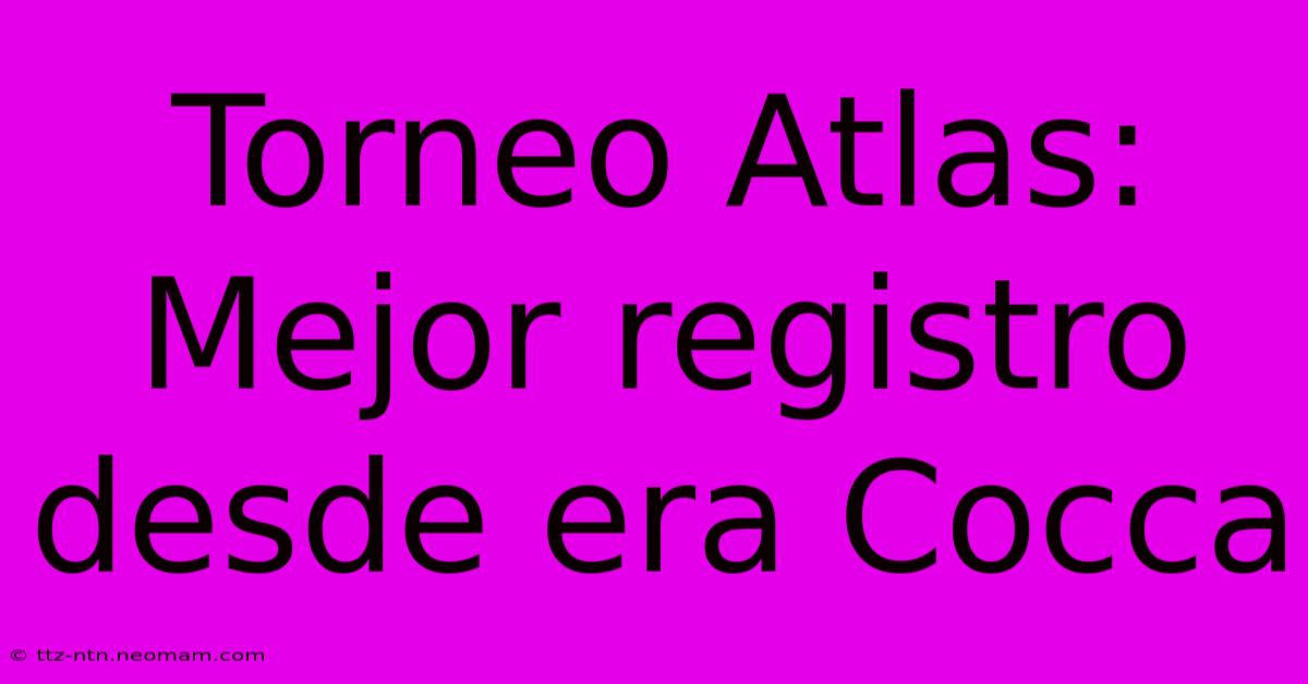 Torneo Atlas: Mejor Registro Desde Era Cocca