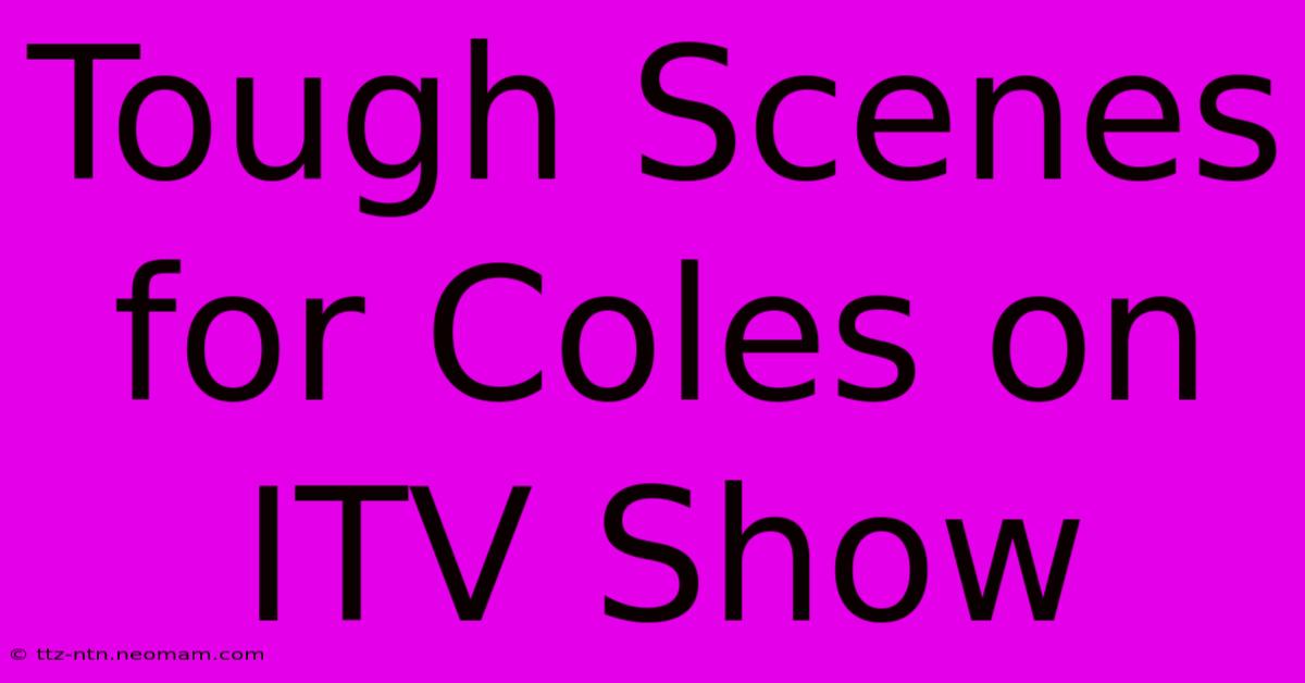 Tough Scenes For Coles On ITV Show