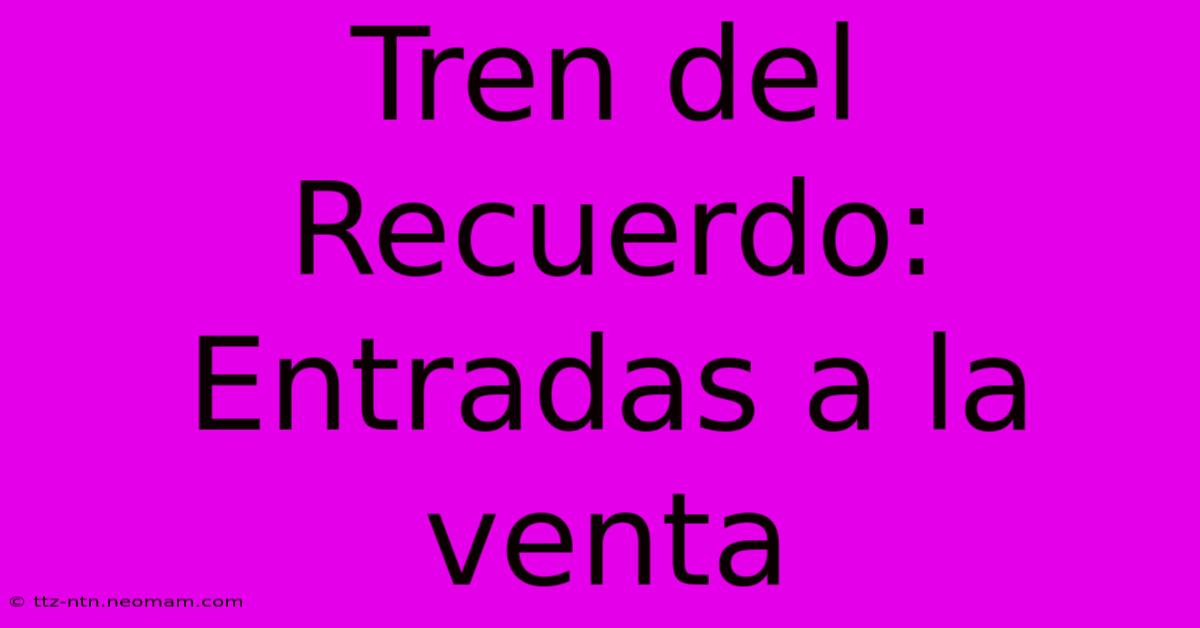 Tren Del Recuerdo:  Entradas A La Venta