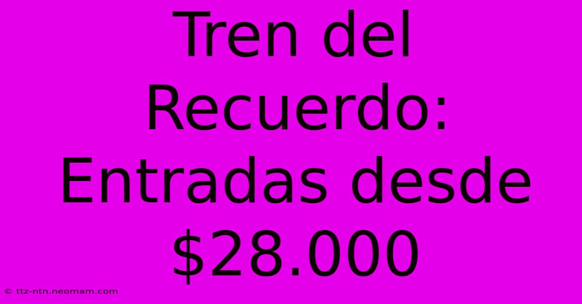 Tren Del Recuerdo: Entradas Desde $28.000