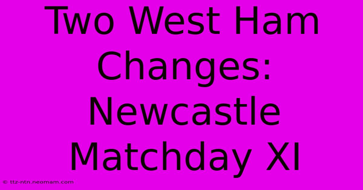 Two West Ham Changes: Newcastle Matchday XI