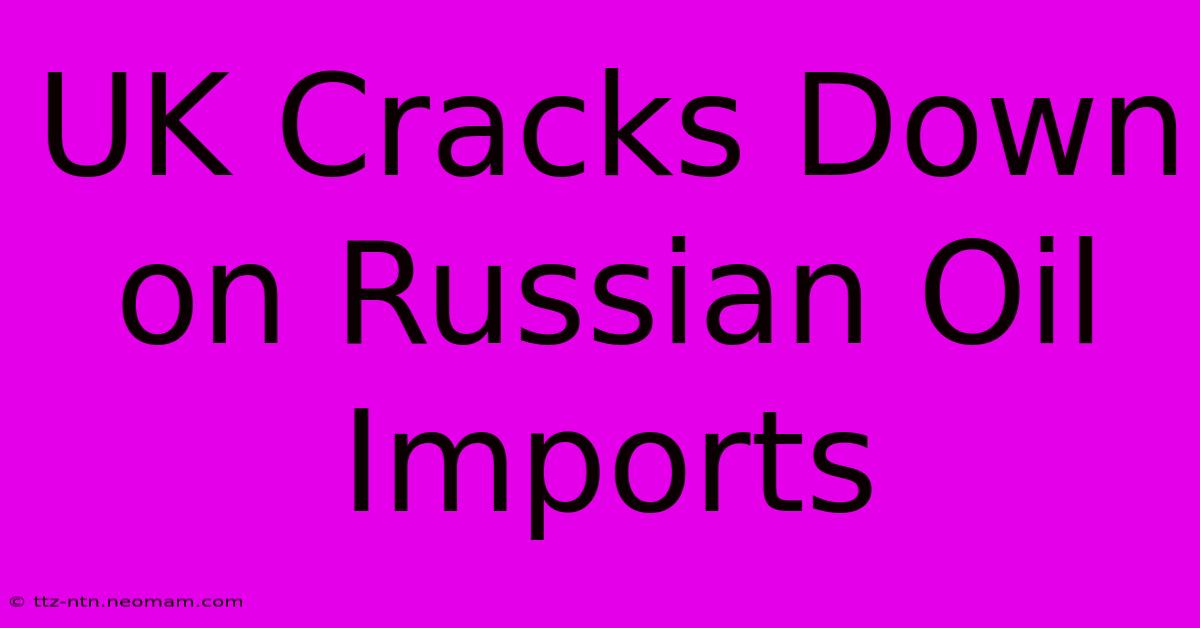 UK Cracks Down On Russian Oil Imports