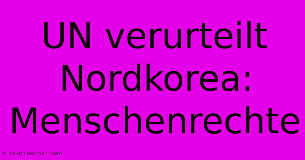 UN Verurteilt Nordkorea: Menschenrechte