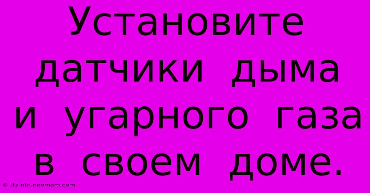 Установите  Датчики  Дыма  И  Угарного  Газа  В  Своем  Доме.