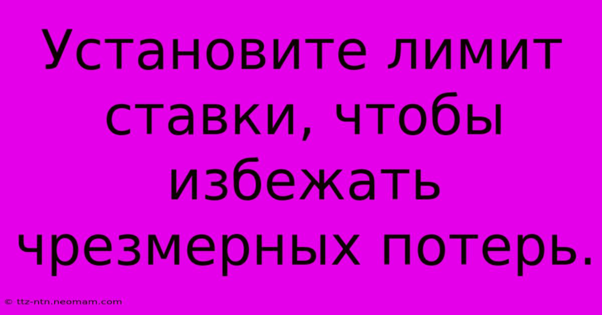 Установите Лимит Ставки, Чтобы Избежать Чрезмерных Потерь.