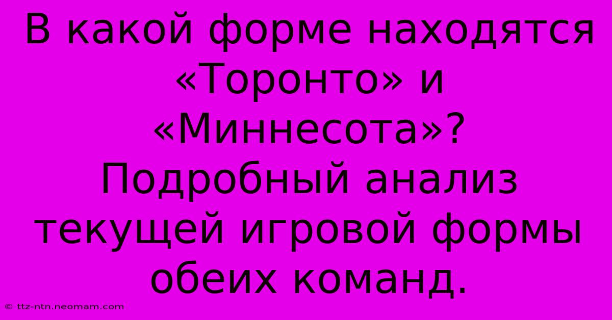 В Какой Форме Находятся «Торонто» И «Миннесота»?  Подробный Анализ Текущей Игровой Формы Обеих Команд.